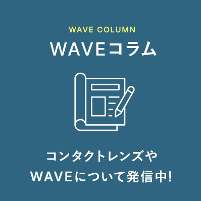 WAVEコラム コンタクトレンズやWAVEについて配信中!